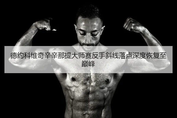 德约科维奇辛辛那提大师赛反手斜线落点深度恢复至巅峰